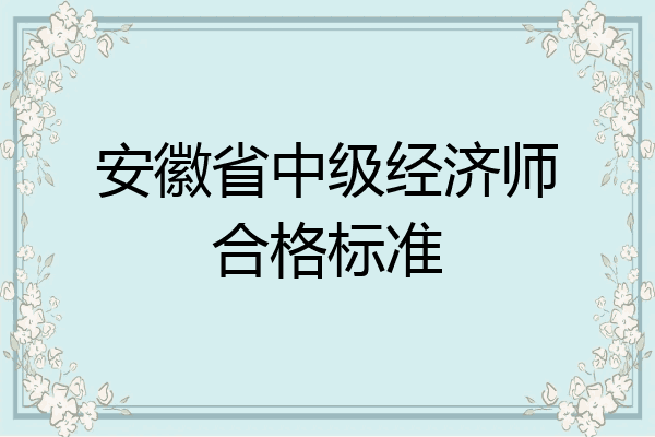 安徽省中级经济师合格标准