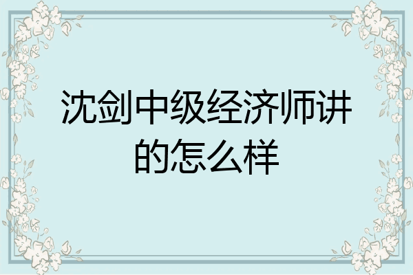 沈剑中级经济师讲的怎么样