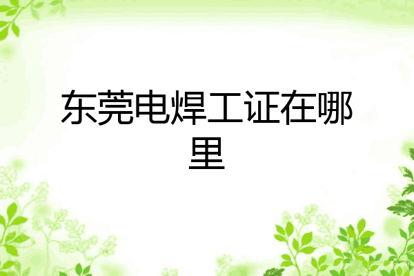 东莞电焊工证在哪里