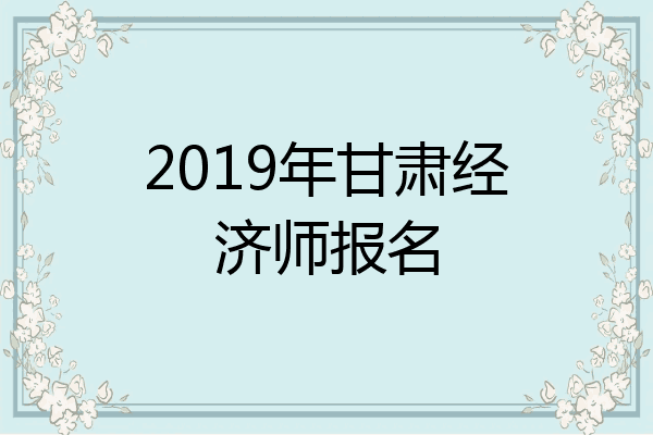 2019年甘肃经济师报名