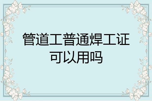 管道工普通焊工证可以用吗