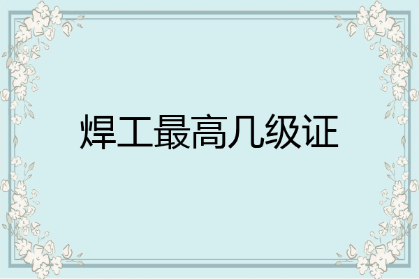 焊工最高几级证