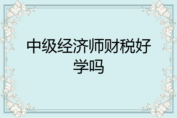中级经济师财税好学吗