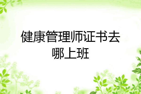 健康管理师证书去哪上班