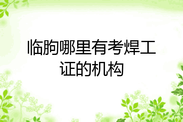 临朐哪里有考焊工证的机构
