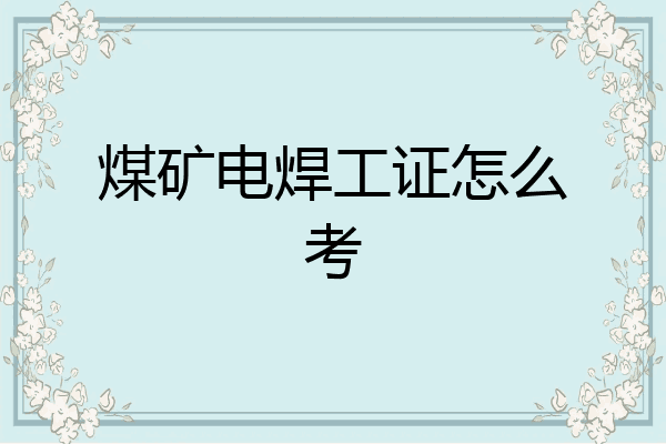 煤矿电焊工证怎么考