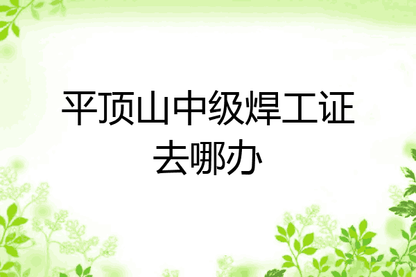 平顶山中级焊工证去哪办