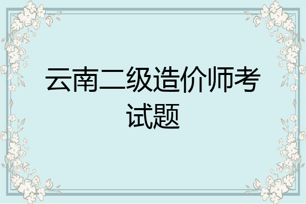云南二级造价师考试题