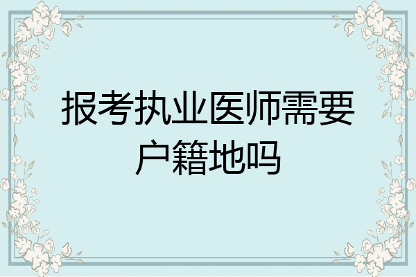 报考执业医师需要户籍地吗