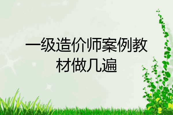 一级造价师案例教材做几遍