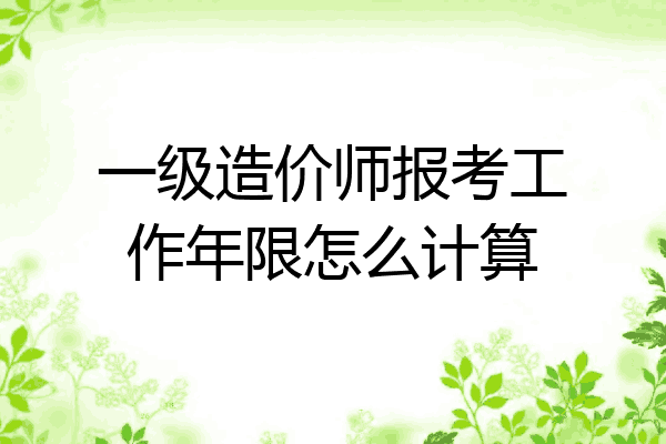 一级造价师报考工作年限怎么计算