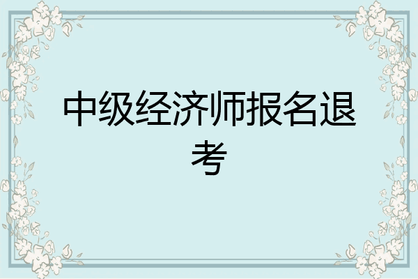 中级经济师报名退考