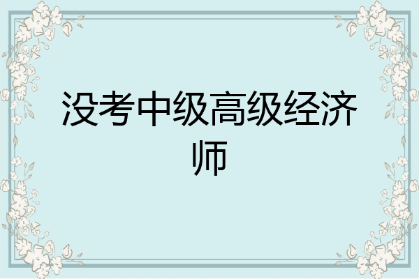 没考中级高级经济师