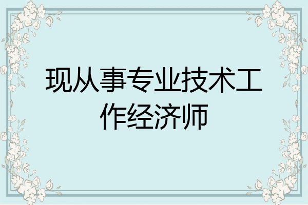 现从事专业技术工作经济师