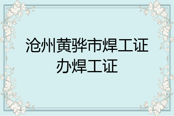 沧州黄骅市焊工证办焊工证