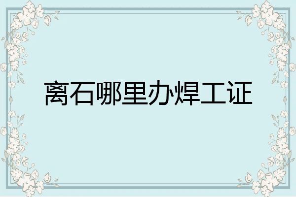 离石哪里办焊工证