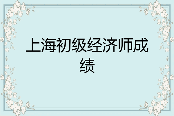 上海初级经济师成绩
