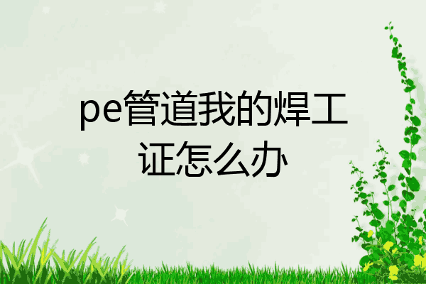 pe管道我的焊工证怎么办