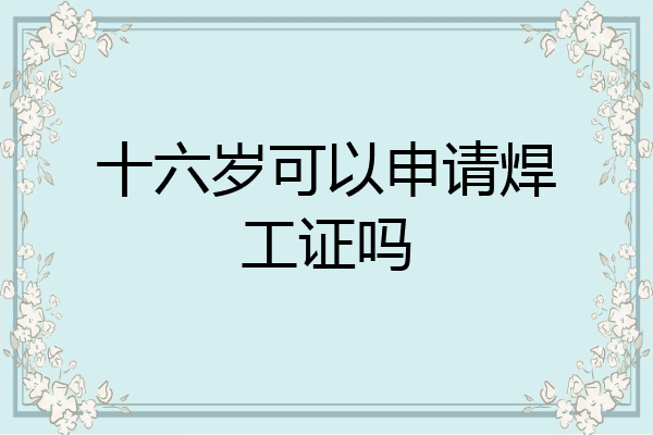十六岁可以申请焊工证吗