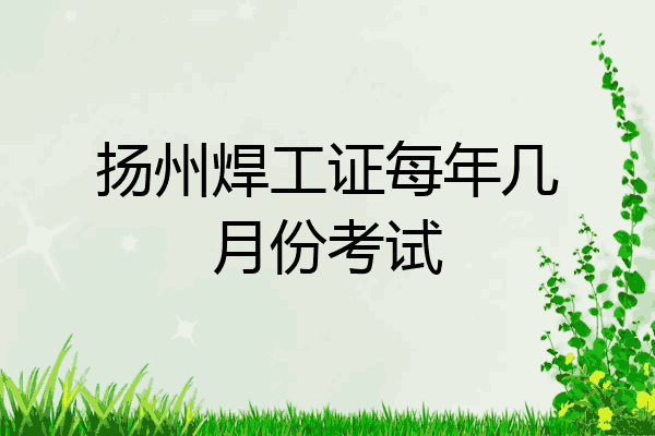 扬州焊工证每年几月份考试