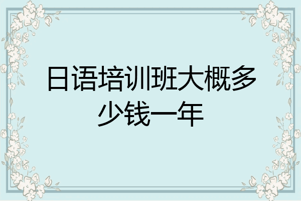 日语培训班大概多少钱一年