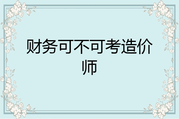 财务可不可考造价师
