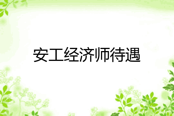 安工经济师待遇