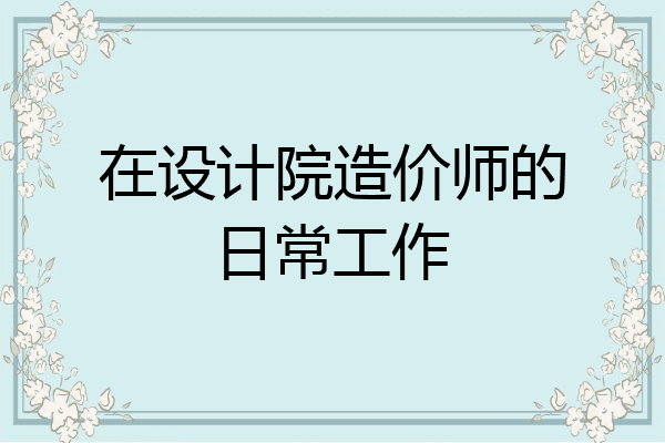 在设计院造价师的日常工作