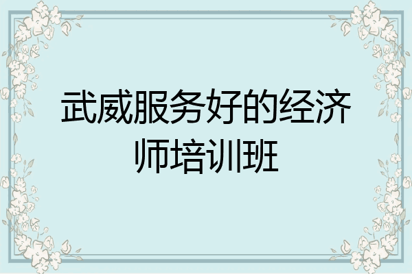 武威服务好的经济师培训班