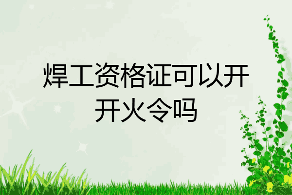 焊工资格证可以开开火令吗