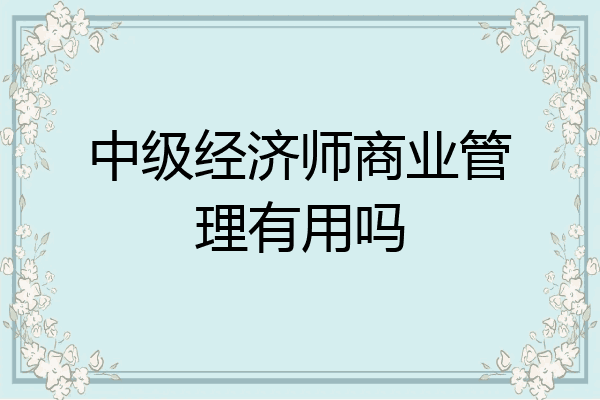 中级经济师商业管理有用吗