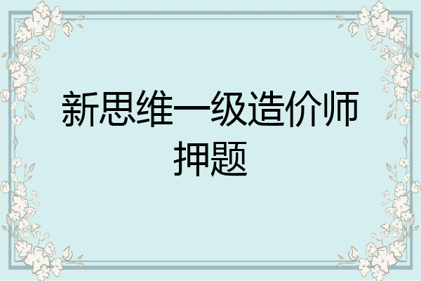 新思维一级造价师押题