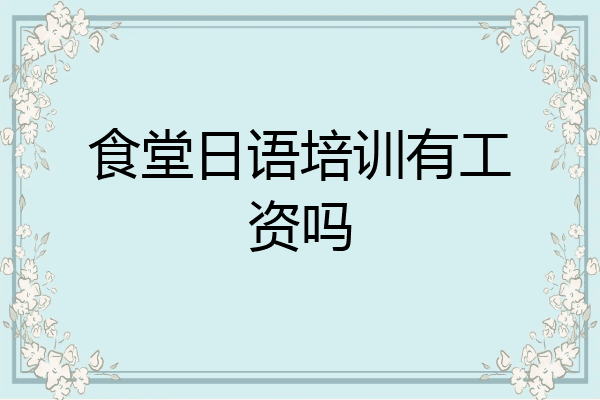 食堂日语培训有工资吗