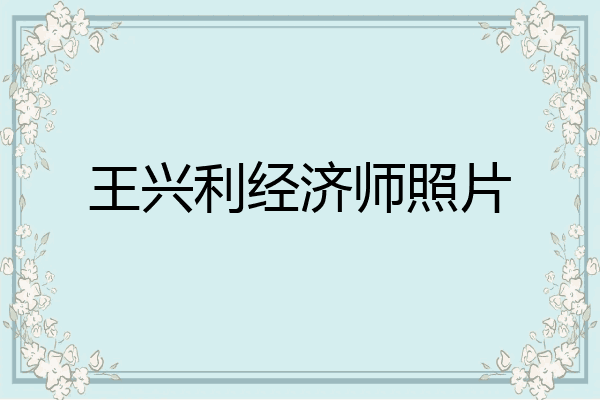 王兴利经济师照片