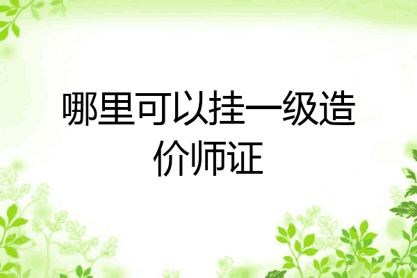 哪里可以挂一级造价师证