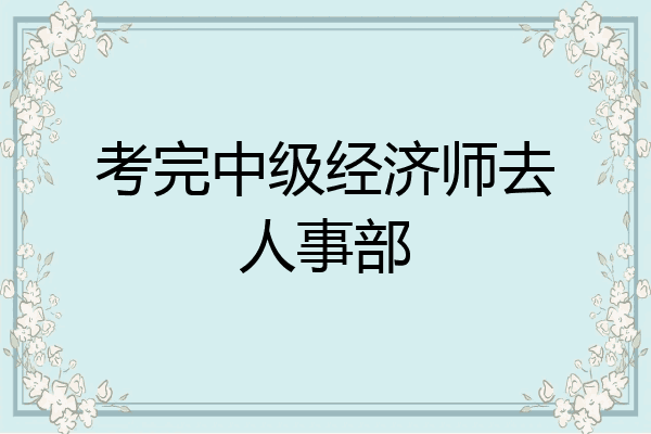 考完中级经济师去人事部