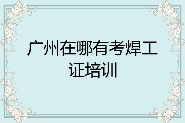 广州在哪有考焊工证培训