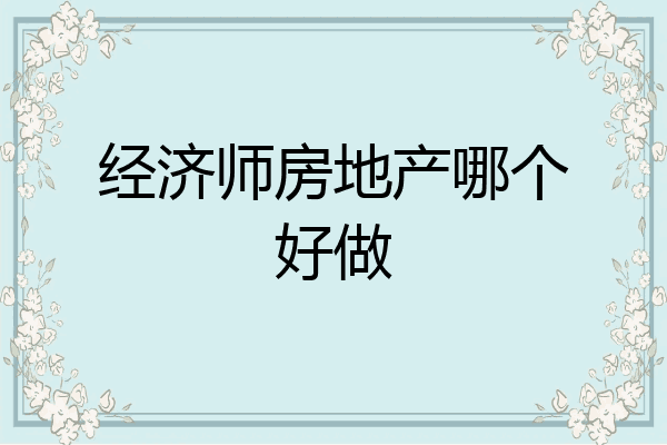 经济师房地产哪个好做