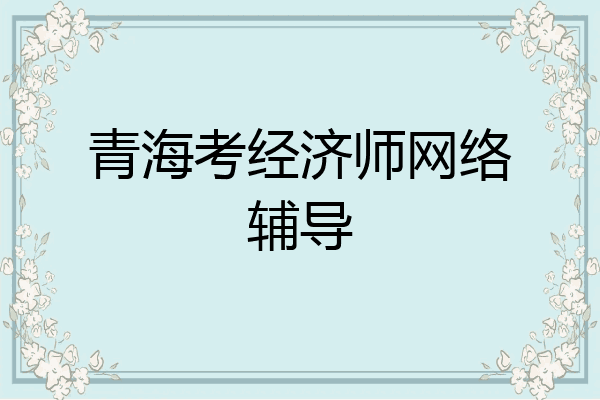 青海考经济师网络辅导