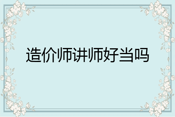 造价师讲师好当吗