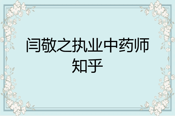 闫敬之执业中药师知乎