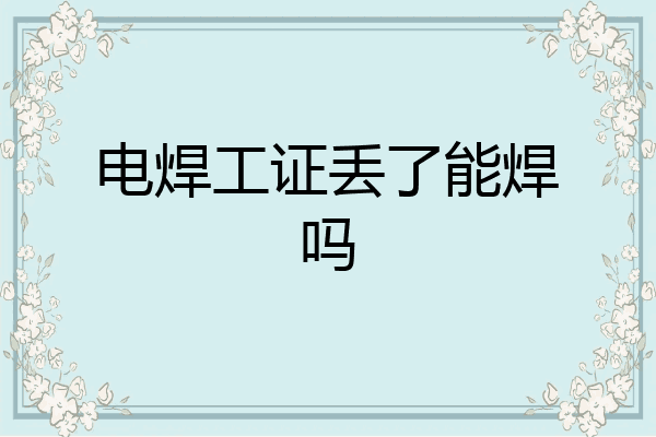 电焊工证丢了能焊吗