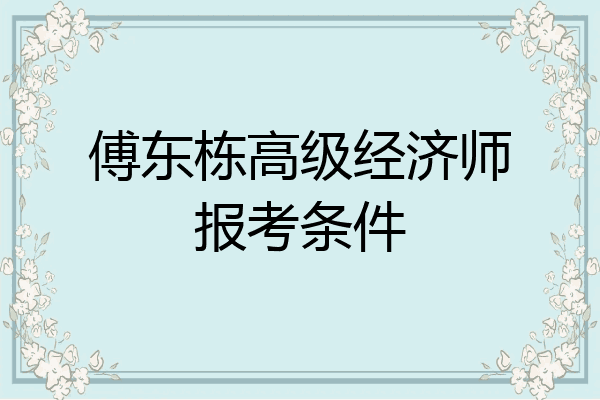 傅东栋高级经济师报考条件