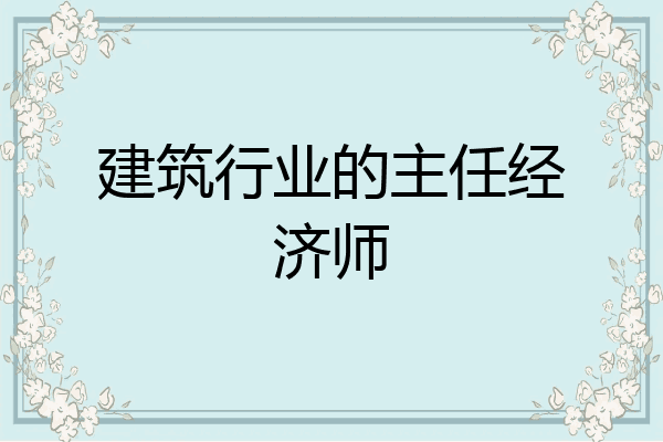 建筑行业的主任经济师