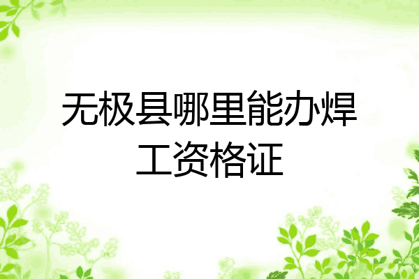 无极县哪里能办焊工资格证