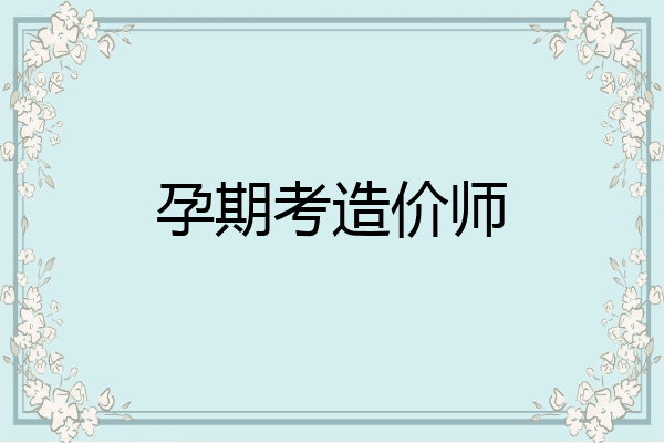 孕期考造价师