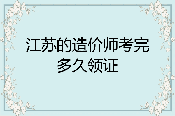 江苏的造价师考完多久领证