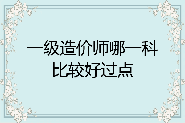 一级造价师哪一科比较好过点