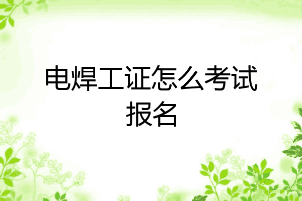 电焊工证怎么考试报名