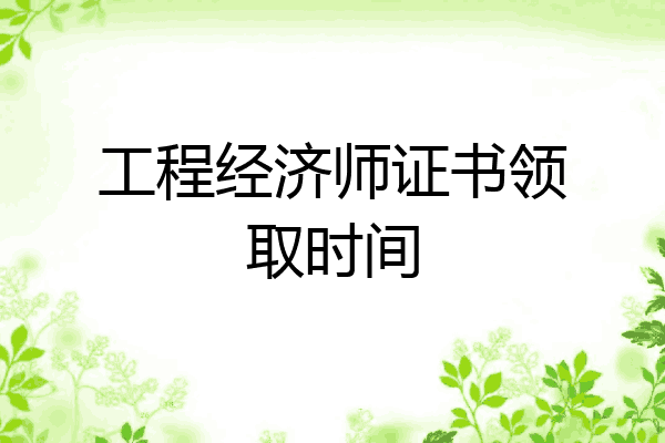 工程经济师证书领取时间